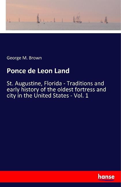 Ponce de Leon Land: St. Augustine, Florida - Traditions and early history of the oldest fortress and city in the United States - Vol. 1