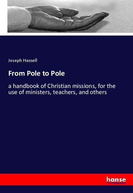 From Pole to Pole: a handbook of Christian missions, for the use of ministers, teachers, and others