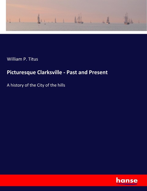 Picturesque Clarksville - Past and Present: A history of the City of the hills