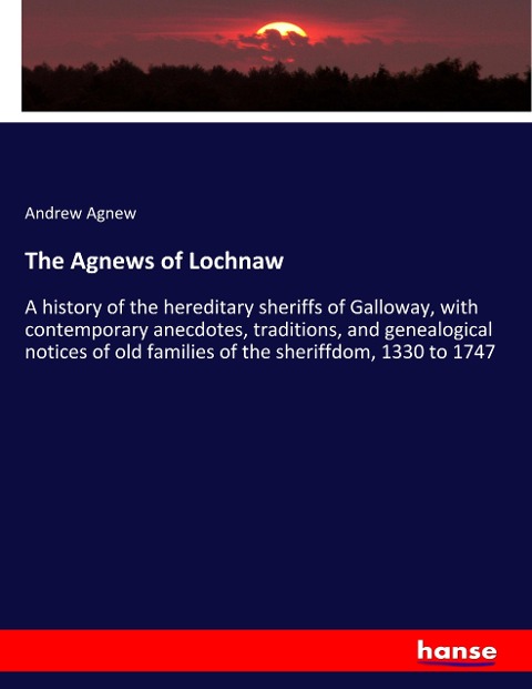 The Agnews of Lochnaw: A history of the hereditary sheriffs of Galloway, with contemporary anecdotes, traditions, and genealogical notices of old families of the sheriffdom, 1330 to 1747