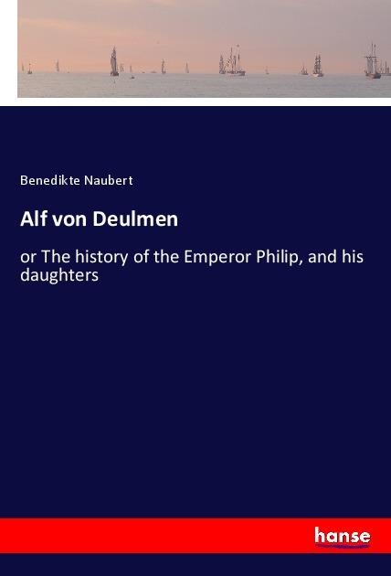 Alf von Deulmen: or The history of the Emperor Philip, and his daughters