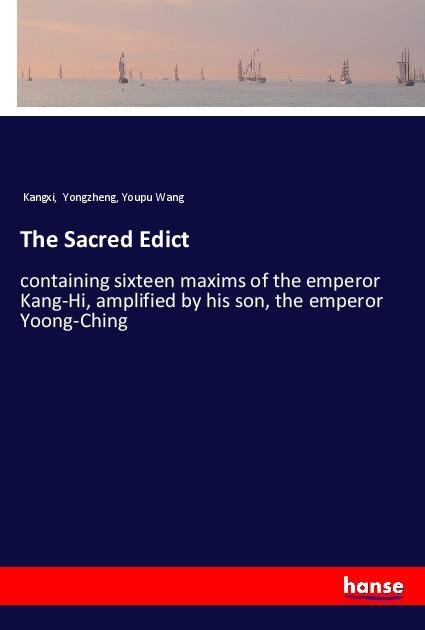 The Sacred Edict: containing sixteen maxims of the emperor Kang-Hi, amplified by his son, the emperor Yoong-Ching