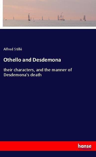 Othello and Desdemona: their characters, and the manner of Desdemonas death