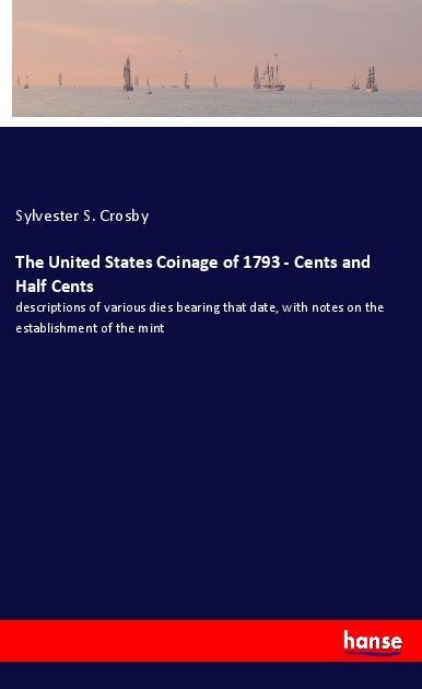 The United States Coinage of 1793 - Cents and Half Cents: descriptions of various dies bearing that date, with notes on the establishment of the mint