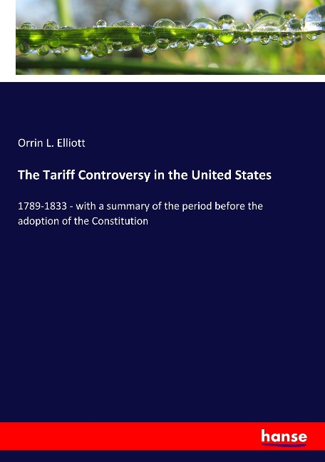 The Tariff Controversy in the United States: 1789-1833 - with a summary of the period before the adoption of the Constitution