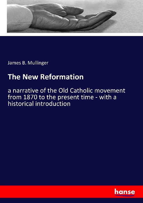 The New Reformation: a narrative of the Old Catholic movement from 1870 to the present time - with a historical introduction