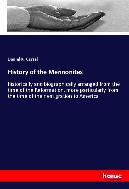 History of the Mennonites: historically and biographically arranged from the time of the Reformation, more particularly from the time of their emigration to America