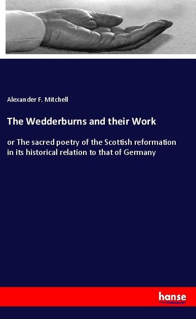 The Wedderburns and their Work: or The sacred poetry of the Scottish reformation in its historical relation to that of Germany