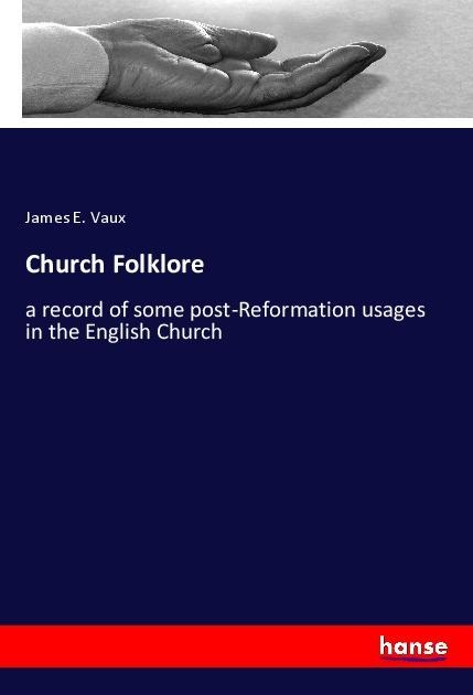 Church Folklore: a record of some post-Reformation usages in the English Church