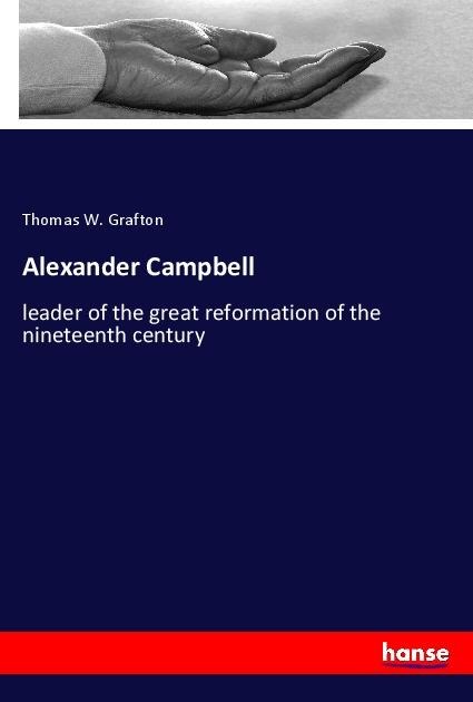 Alexander Campbell: leader of the great reformation of the nineteenth century
