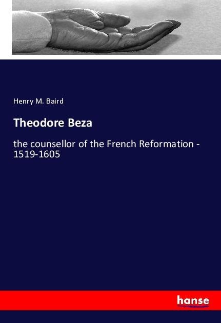 Theodore Beza: the counsellor of the French Reformation - 1519-1605