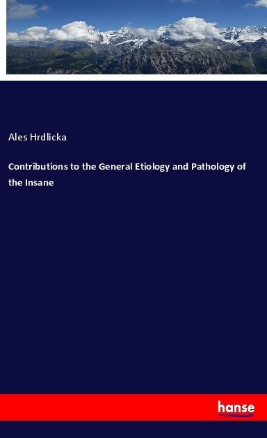 Contributions to the General Etiology and Pathology of the Insane