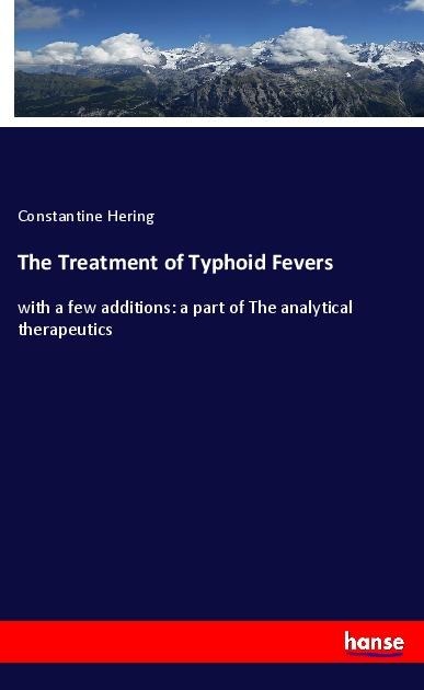 The Treatment of Typhoid Fevers: with a few additions: a part of The analytical therapeutics