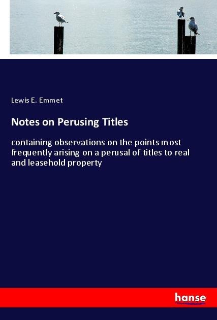 Notes on Perusing Titles: containing observations on the points most frequently arising on a perusal of titles to real and leasehold property