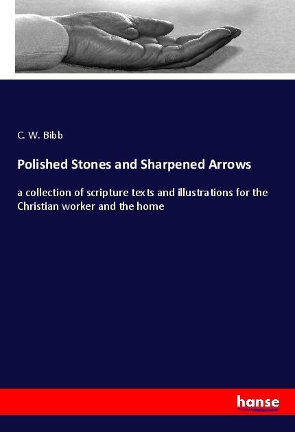 Polished Stones and Sharpened Arrows: a collection of scripture texts and illustrations for the Christian worker and the home