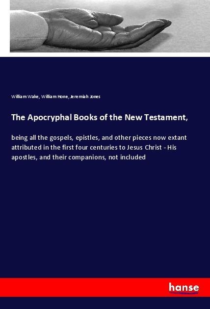 The Apocryphal Books of the New Testament,: being all the gospels, epistles, and other pieces now extant attributed in the first four centuries to Jesus Christ - His apostles, and their companions, not included