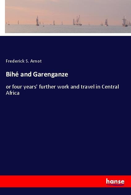 Bihé and Garenganze: or four years further work and travel in Central Africa
