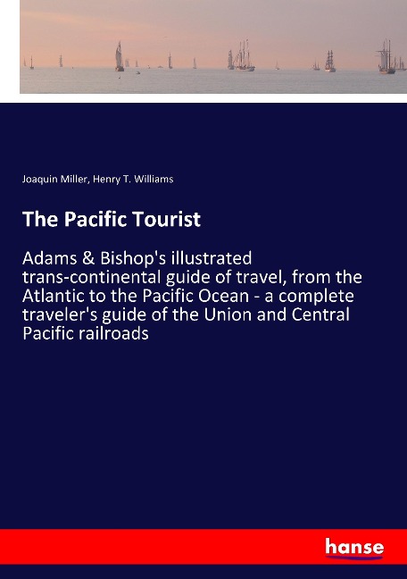 The Pacific Tourist: Adams & Bishop's illustrated trans-continental guide of travel, from the Atlantic to the Pacific Ocean - a complete traveler's guide of the Union and Central Pacific railroads
