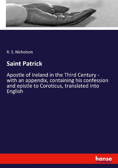 Saint Patrick: Apostle of Ireland in the Third Century - with an appendix, containing his confession and epistle to Coroticus, translated into English