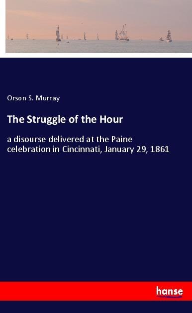 The Struggle of the Hour: a disourse delivered at the Paine celebration in Cincinnati, January 29, 1861