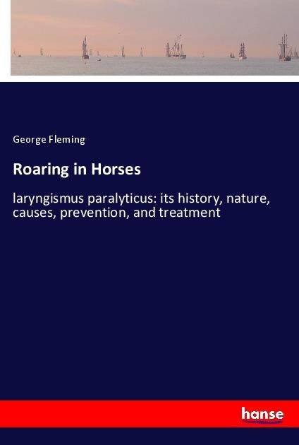 Roaring in Horses: laryngismus paralyticus: its history, nature, causes, prevention, and treatment