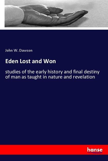Eden Lost and Won: studies of the early history and final destiny of man as taught in nature and revelation
