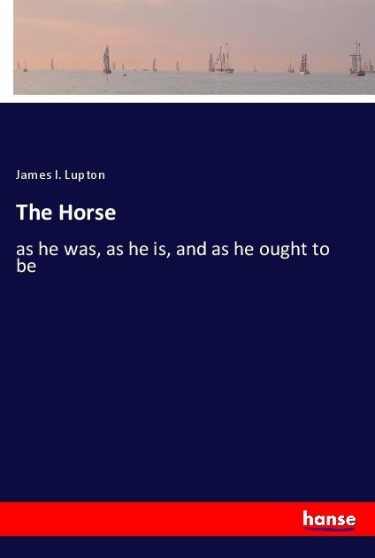 The Horse: as he was, as he is, and as he ought to be