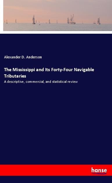 The Mississippi and Its Forty-Four Navigable Tributaries: A descriptive, commercial, and statistical review