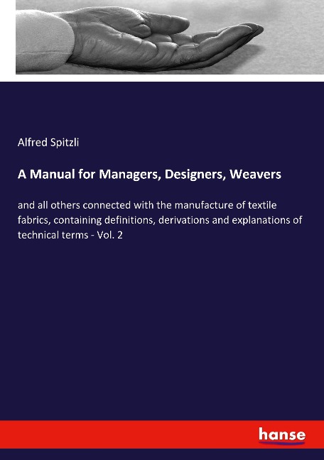 A Manual for Managers, Designers, Weavers: and all others connected with the manufacture of textile fabrics, containing definitions, derivations and explanations of technical terms - Vol. 2