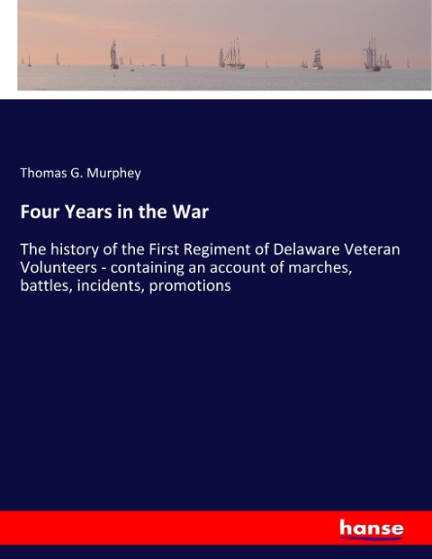 Four Years in the War: The history of the First Regiment of Delaware Veteran Volunteers - containing an account of marches, battles, incidents, promotions