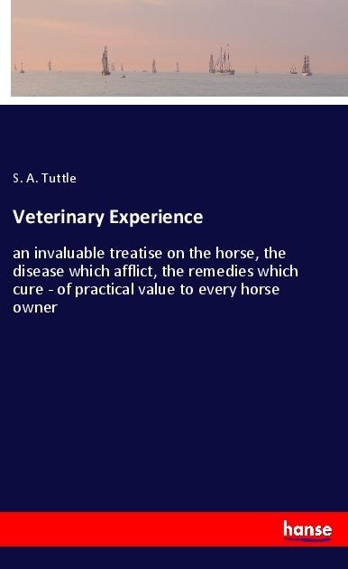 Veterinary Experience: an invaluable treatise on the horse, the disease which afflict, the remedies which cure - of practical value to every horse owner