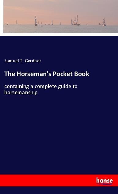 The Horsemans Pocket Book: containing a complete guide to horsemanship