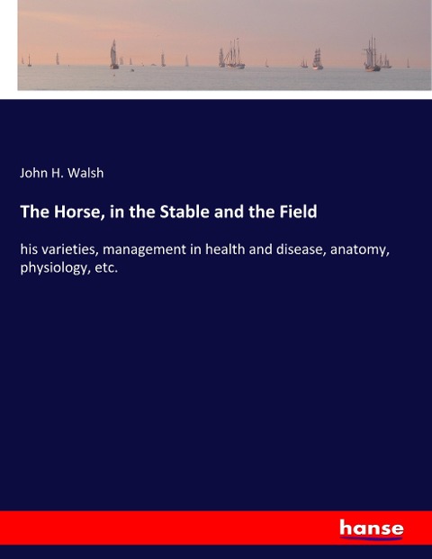 The Horse, in the Stable and the Field: his varieties, management in health and disease, anatomy, physiology, etc.