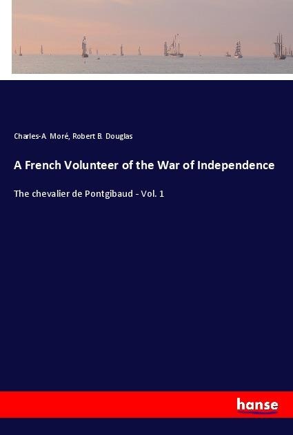 A French Volunteer of the War of Independence: The chevalier de Pontgibaud - Vol. 1