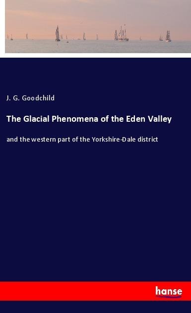 The Glacial Phenomena of the Eden Valley: and the western part of the Yorkshire-Dale district