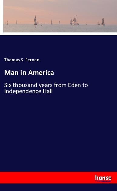 Man in America: Six thousand years from Eden to Independence Hall