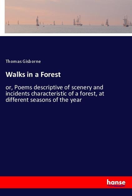 Walks in a Forest: or, Poems descriptive of scenery and incidents characteristic of a forest, at different seasons of the year