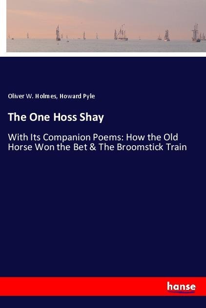 The One Hoss Shay: With Its Companion Poems: How the Old Horse Won the Bet & The Broomstick Train