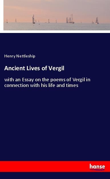Ancient Lives of Vergil: with an Essay on the poems of Vergil in connection with his life and times