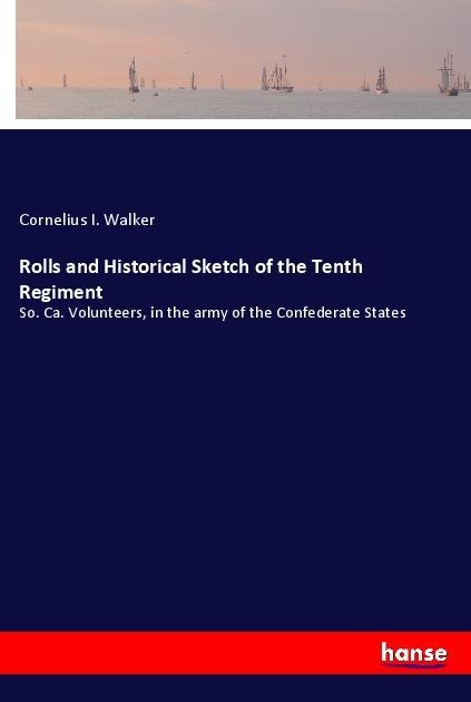 Rolls and Historical Sketch of the Tenth Regiment: So. Ca. Volunteers, in the army of the Confederate States