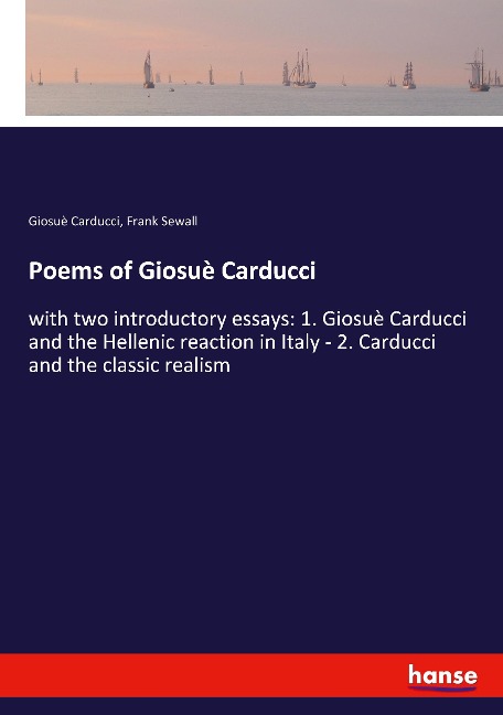 Poems of Giosuè Carducci: with two introductory essays: 1. Giosuè Carducci and the Hellenic reaction in Italy - 2. Carducci and the classic realism