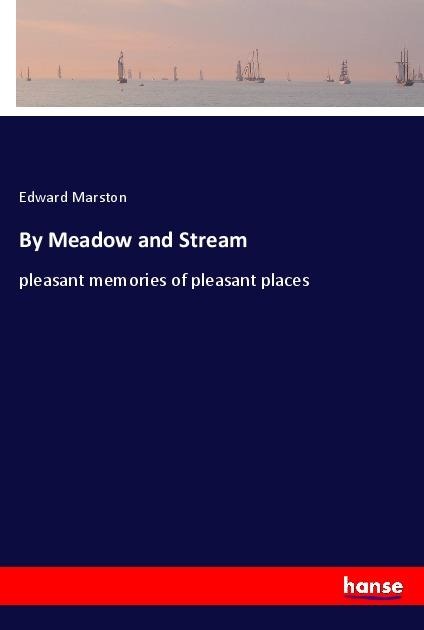 By Meadow and Stream: pleasant memories of pleasant places