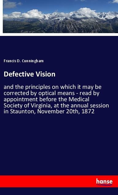 Defective Vision: and the principles on which it may be corrected by optical means - read by appointment before the Medical Society of Virginia, at the annual session in Staunton, November 20th, 1872