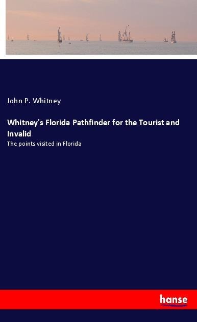 Whitney's Florida Pathfinder for the Tourist and Invalid: The points visited in Florida