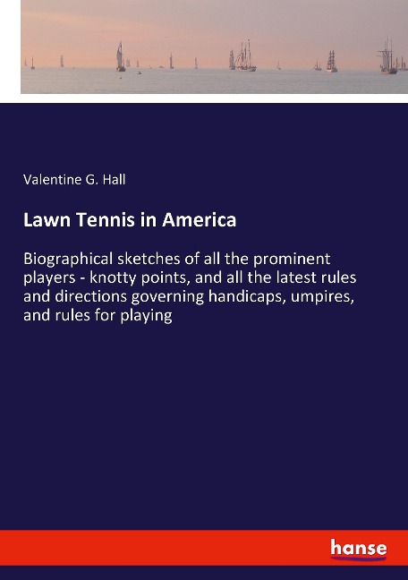 Lawn Tennis in America: Biographical sketches of all the prominent players - knotty points, and all the latest rules and directions governing handicaps, umpires, and rules for playing