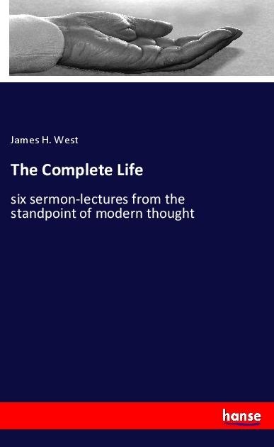 The Complete Life: six sermon-lectures from the standpoint of modern thought