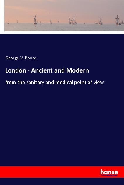 London - Ancient and Modern: from the sanitary and medical point of view
