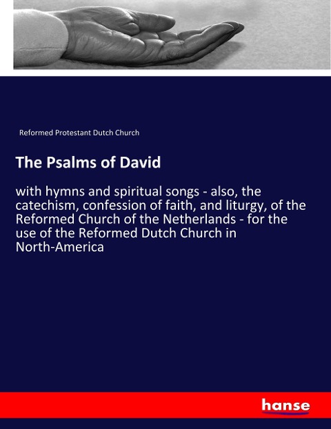The Psalms of David: with hymns and spiritual songs - also, the catechism, confession of faith, and liturgy, of the Reformed Church of the Netherlands - for the use of the Reformed Dutch Church in North-America