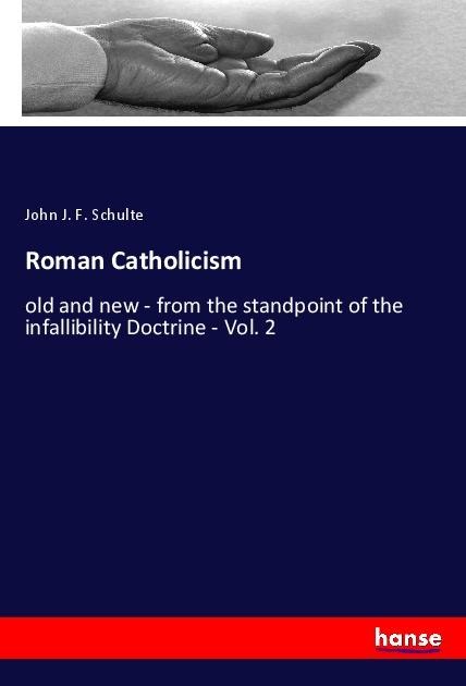 Roman Catholicism: old and new - from the standpoint of the infallibility Doctrine - Vol. 2