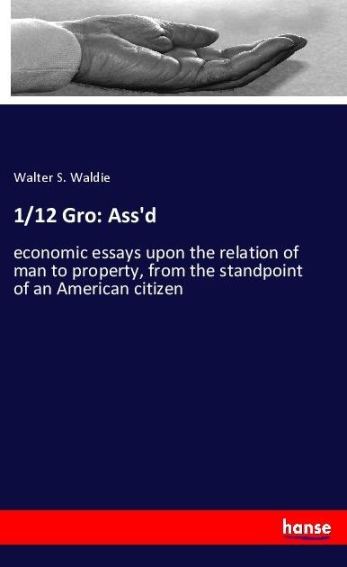 1/12 Gro: Assd: economic essays upon the relation of man to property, from the standpoint of an American citizen